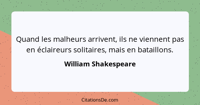 Quand les malheurs arrivent, ils ne viennent pas en éclaireurs solitaires, mais en bataillons.... - William Shakespeare