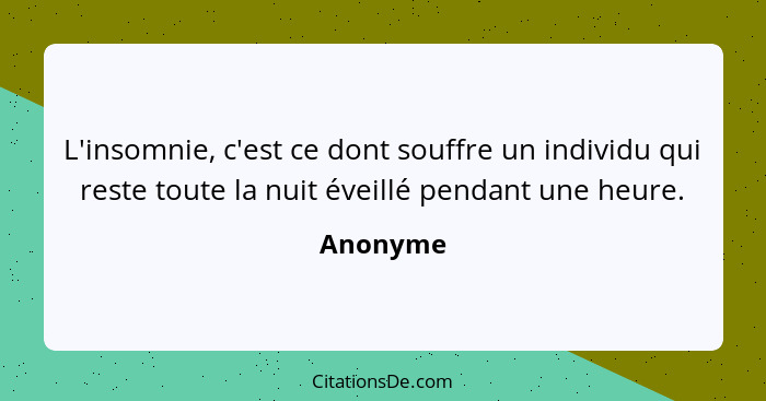 L'insomnie, c'est ce dont souffre un individu qui reste toute la nuit éveillé pendant une heure.... - Anonyme