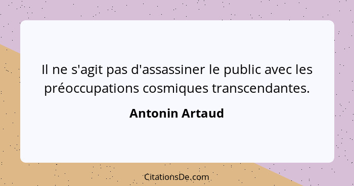 Il ne s'agit pas d'assassiner le public avec les préoccupations cosmiques transcendantes.... - Antonin Artaud