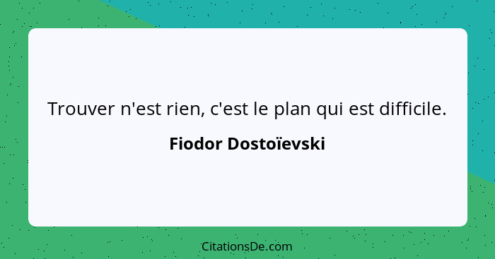 Trouver n'est rien, c'est le plan qui est difficile.... - Fiodor Dostoïevski