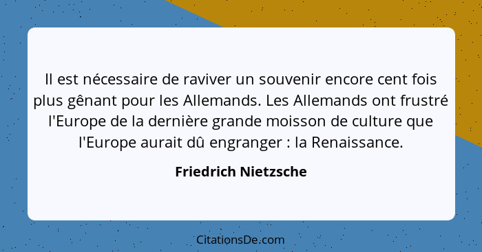 Il est nécessaire de raviver un souvenir encore cent fois plus gênant pour les Allemands. Les Allemands ont frustré l'Europe de... - Friedrich Nietzsche