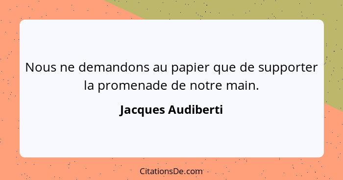 Nous ne demandons au papier que de supporter la promenade de notre main.... - Jacques Audiberti