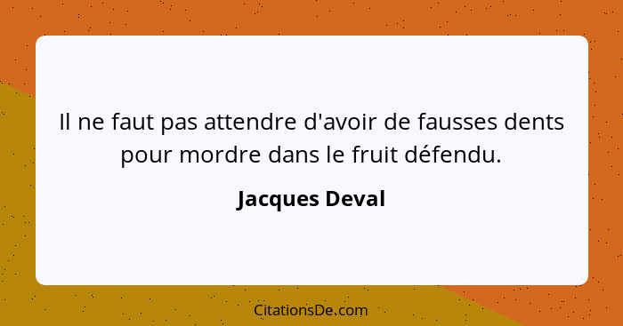Il ne faut pas attendre d'avoir de fausses dents pour mordre dans le fruit défendu.... - Jacques Deval