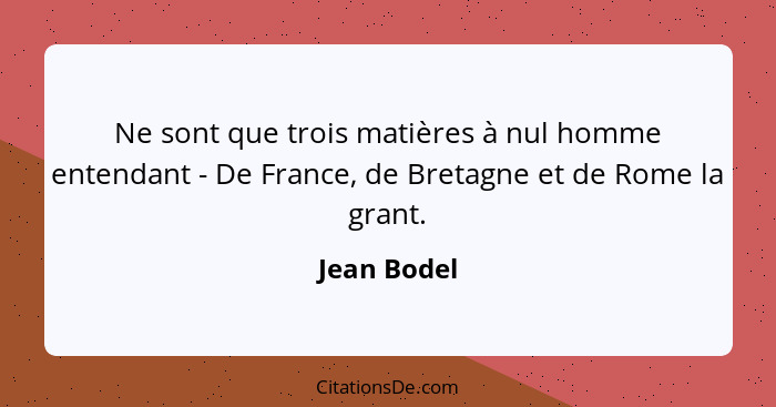Ne sont que trois matières à nul homme entendant - De France, de Bretagne et de Rome la grant.... - Jean Bodel