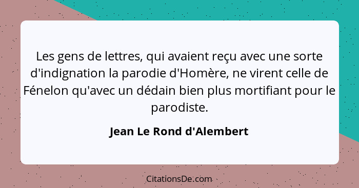 Les gens de lettres, qui avaient reçu avec une sorte d'indignation la parodie d'Homère, ne virent celle de Fénelon qu'av... - Jean Le Rond d'Alembert