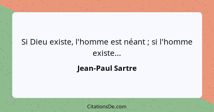 Si Dieu existe, l'homme est néant ; si l'homme existe...... - Jean-Paul Sartre