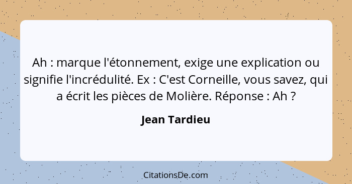 Ah : marque l'étonnement, exige une explication ou signifie l'incrédulité. Ex : C'est Corneille, vous savez, qui a écrit les... - Jean Tardieu