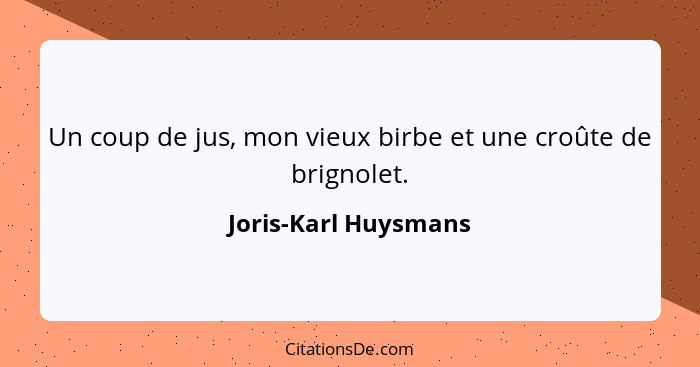 Un coup de jus, mon vieux birbe et une croûte de brignolet.... - Joris-Karl Huysmans