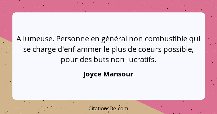 Allumeuse. Personne en général non combustible qui se charge d'enflammer le plus de coeurs possible, pour des buts non-lucratifs.... - Joyce Mansour