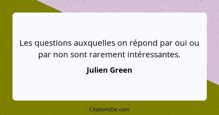 Les questions auxquelles on répond par oui ou par non sont rarement intéressantes.... - Julien Green