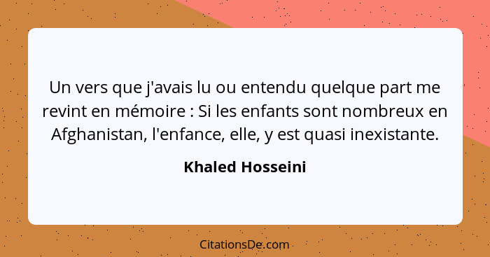 Un vers que j'avais lu ou entendu quelque part me revint en mémoire : Si les enfants sont nombreux en Afghanistan, l'enfance, e... - Khaled Hosseini