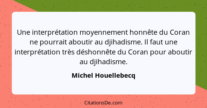 Une interprétation moyennement honnête du Coran ne pourrait aboutir au djihadisme. Il faut une interprétation très déshonnête du... - Michel Houellebecq