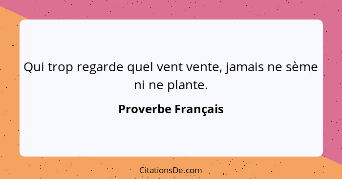 Qui trop regarde quel vent vente, jamais ne sème ni ne plante.... - Proverbe Français