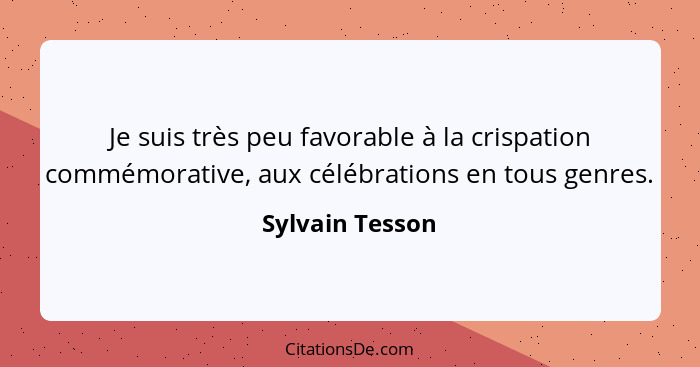Je suis très peu favorable à la crispation commémorative, aux célébrations en tous genres.... - Sylvain Tesson