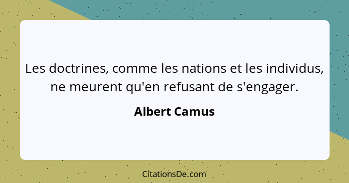 Les doctrines, comme les nations et les individus, ne meurent qu'en refusant de s'engager.... - Albert Camus