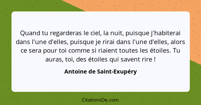 Quand tu regarderas le ciel, la nuit, puisque j'habiterai dans l'une d'elles, puisque je rirai dans l'une d'elles, alors ce... - Antoine de Saint-Exupéry