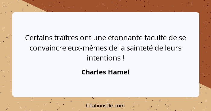 Certains traîtres ont une étonnante faculté de se convaincre eux-mêmes de la sainteté de leurs intentions !... - Charles Hamel