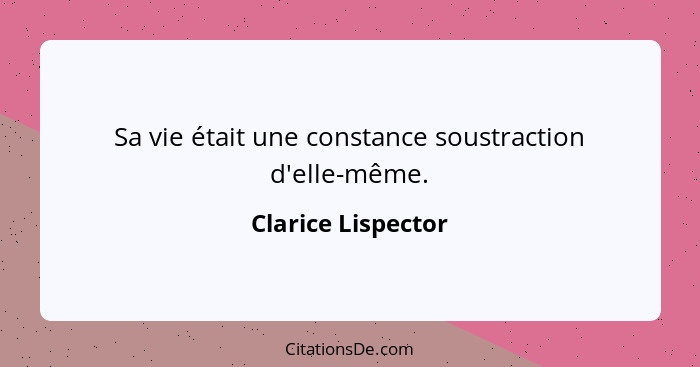 Sa vie était une constance soustraction d'elle-même.... - Clarice Lispector