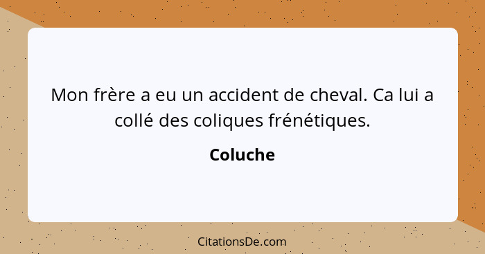 Mon frère a eu un accident de cheval. Ca lui a collé des coliques frénétiques.... - Coluche