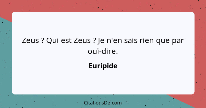 Zeus ? Qui est Zeus ? Je n'en sais rien que par ouï-dire.... - Euripide