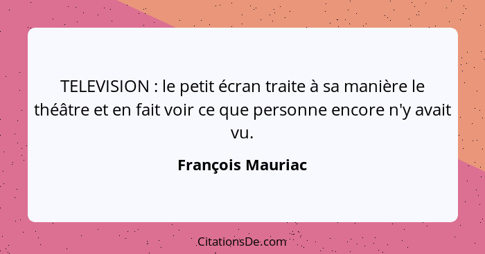 TELEVISION : le petit écran traite à sa manière le théâtre et en fait voir ce que personne encore n'y avait vu.... - François Mauriac