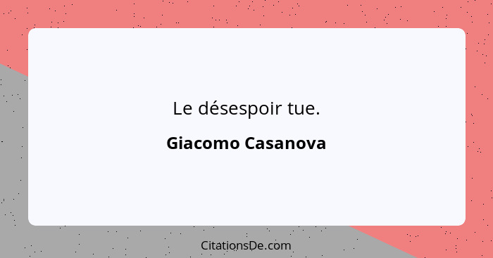Le désespoir tue.... - Giacomo Casanova