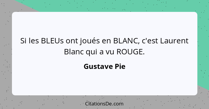 Si les BLEUs ont joués en BLANC, c'est Laurent Blanc qui a vu ROUGE.... - Gustave Pie