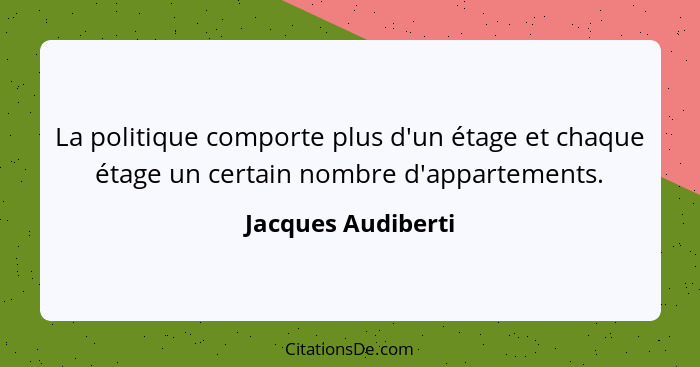 La politique comporte plus d'un étage et chaque étage un certain nombre d'appartements.... - Jacques Audiberti