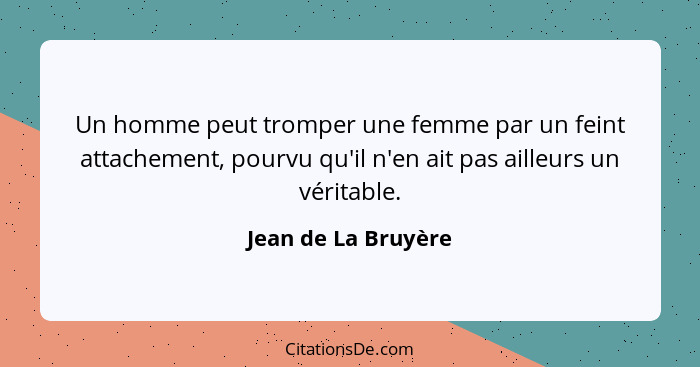 Un homme peut tromper une femme par un feint attachement, pourvu qu'il n'en ait pas ailleurs un véritable.... - Jean de La Bruyère