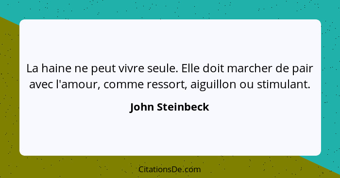 La haine ne peut vivre seule. Elle doit marcher de pair avec l'amour, comme ressort, aiguillon ou stimulant.... - John Steinbeck