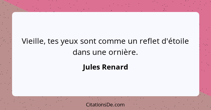 Vieille, tes yeux sont comme un reflet d'étoile dans une ornière.... - Jules Renard