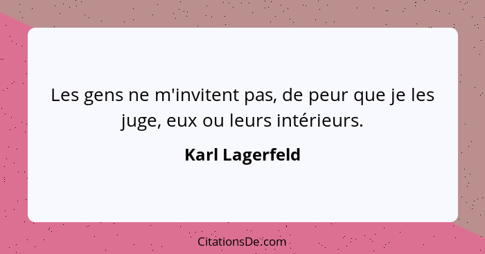 Les gens ne m'invitent pas, de peur que je les juge, eux ou leurs intérieurs.... - Karl Lagerfeld