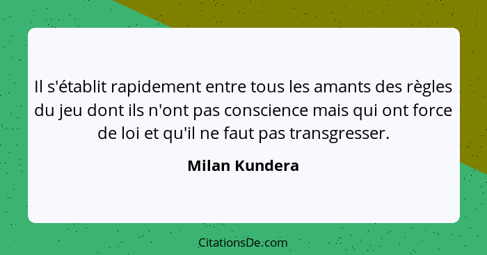 Il s'établit rapidement entre tous les amants des règles du jeu dont ils n'ont pas conscience mais qui ont force de loi et qu'il ne fa... - Milan Kundera