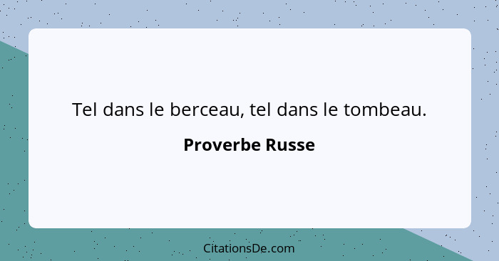 Tel dans le berceau, tel dans le tombeau.... - Proverbe Russe