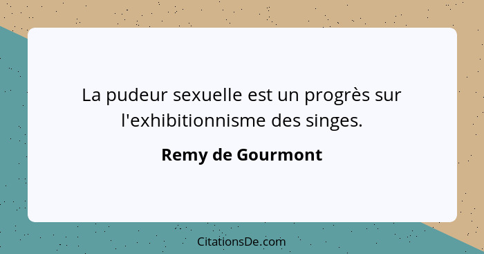La pudeur sexuelle est un progrès sur l'exhibitionnisme des singes.... - Remy de Gourmont
