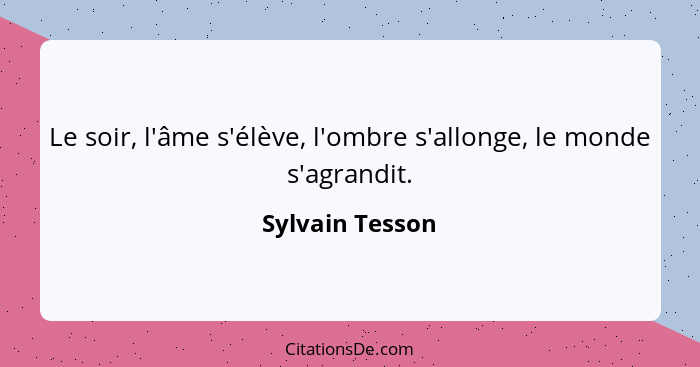 Le soir, l'âme s'élève, l'ombre s'allonge, le monde s'agrandit.... - Sylvain Tesson