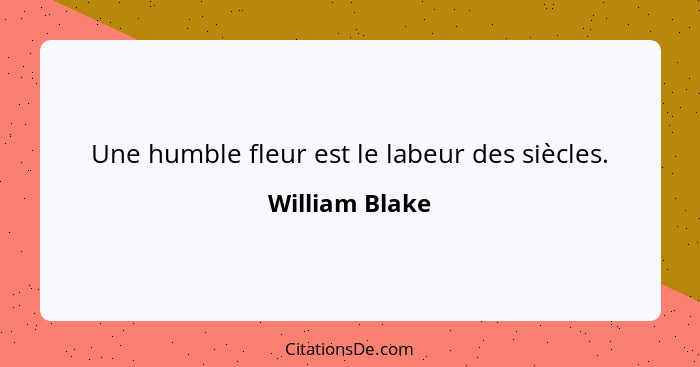 Une humble fleur est le labeur des siècles.... - William Blake