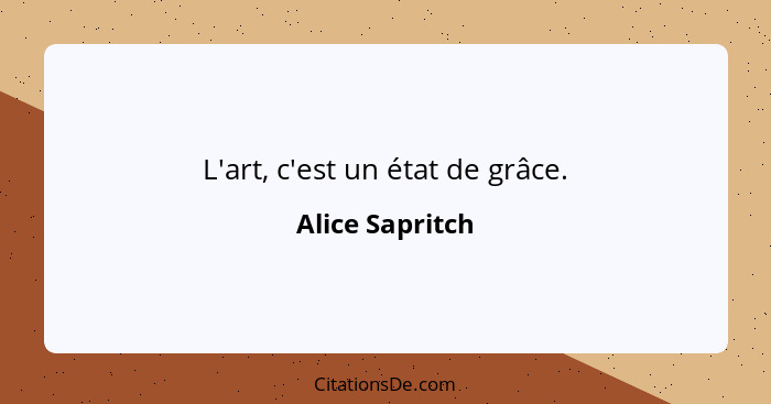 L'art, c'est un état de grâce.... - Alice Sapritch