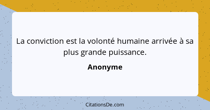 La conviction est la volonté humaine arrivée à sa plus grande puissance.... - Anonyme