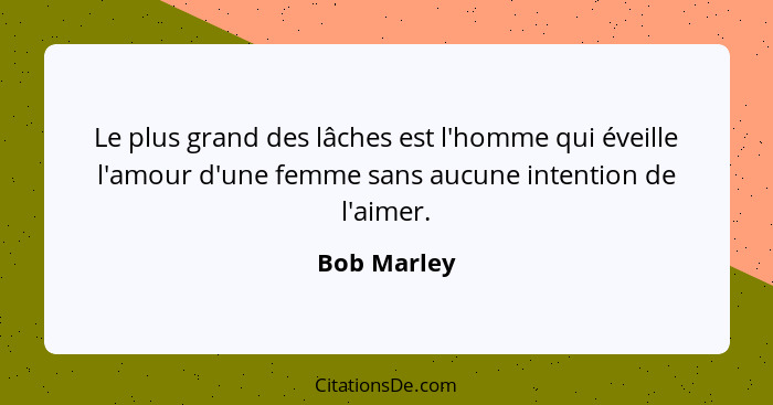 Le plus grand des lâches est l'homme qui éveille l'amour d'une femme sans aucune intention de l'aimer.... - Bob Marley