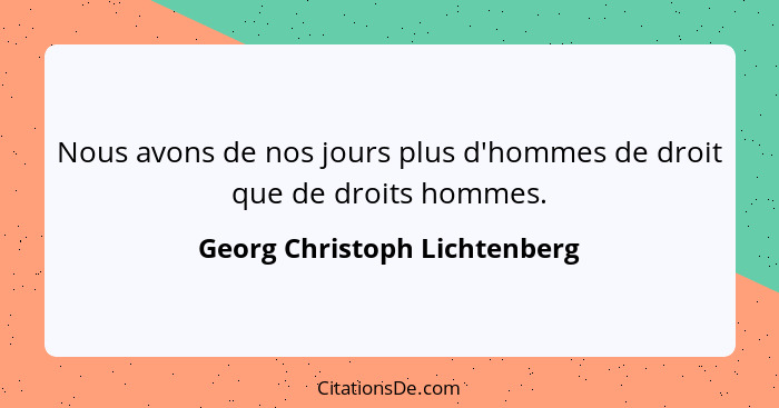 Nous avons de nos jours plus d'hommes de droit que de droits hommes.... - Georg Christoph Lichtenberg