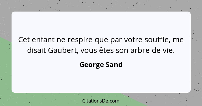 Cet enfant ne respire que par votre souffle, me disait Gaubert, vous êtes son arbre de vie.... - George Sand