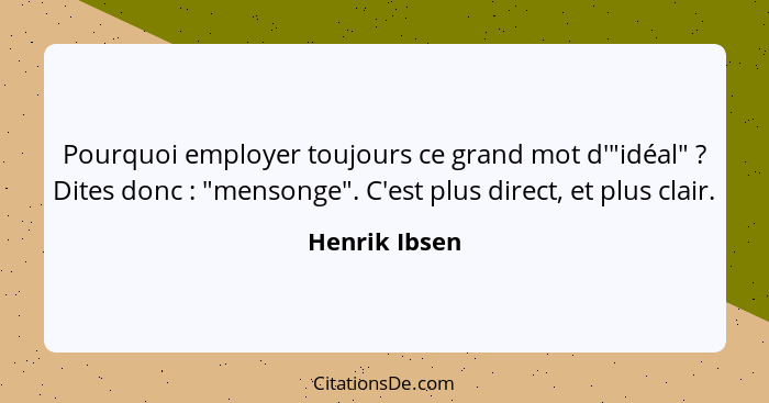 Pourquoi employer toujours ce grand mot d'"idéal" ? Dites donc : "mensonge". C'est plus direct, et plus clair.... - Henrik Ibsen