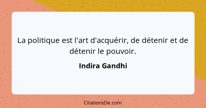 La politique est l'art d'acquérir, de détenir et de détenir le pouvoir.... - Indira Gandhi