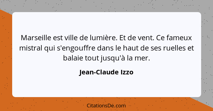 Marseille est ville de lumière. Et de vent. Ce fameux mistral qui s'engouffre dans le haut de ses ruelles et balaie tout jusqu'à la... - Jean-Claude Izzo