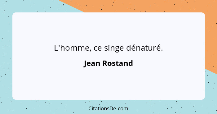 L'homme, ce singe dénaturé.... - Jean Rostand