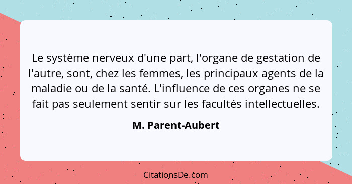 Le système nerveux d'une part, l'organe de gestation de l'autre, sont, chez les femmes, les principaux agents de la maladie ou de l... - M. Parent-Aubert