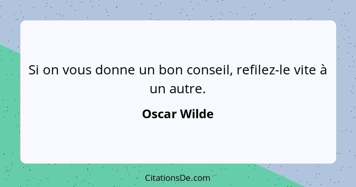 Si on vous donne un bon conseil, refilez-le vite à un autre.... - Oscar Wilde