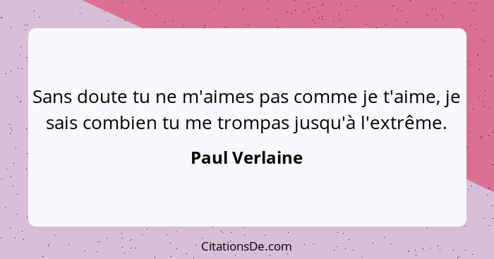 Sans doute tu ne m'aimes pas comme je t'aime, je sais combien tu me trompas jusqu'à l'extrême.... - Paul Verlaine