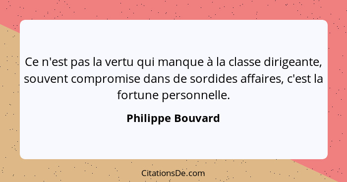 Ce n'est pas la vertu qui manque à la classe dirigeante, souvent compromise dans de sordides affaires, c'est la fortune personnelle... - Philippe Bouvard